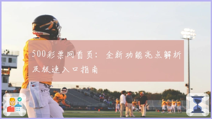 500彩票网首页：全新功能亮点解析及极速入口指南