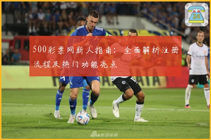 500彩票网新人指南：全面解析注册流程及热门功能亮点