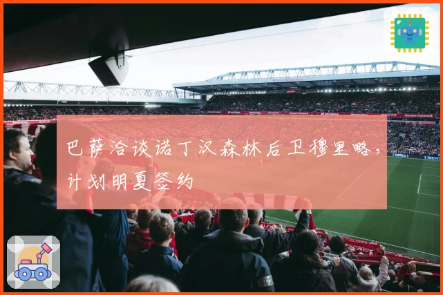 巴萨洽谈诺丁汉森林后卫穆里略，计划明夏签约