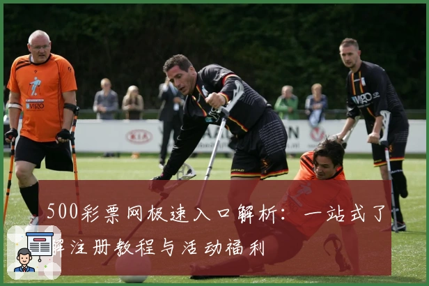 500彩票网极速入口解析:一站式了解注册教程与活动福利