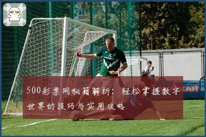 500彩票网秘籍解析：轻松掌握数字世界的技巧与实用攻略