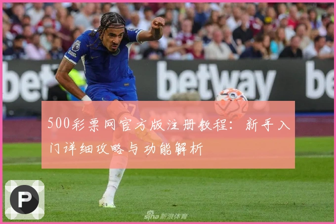 500彩票网官方版注册教程:新手入门详细攻略与功能解析
