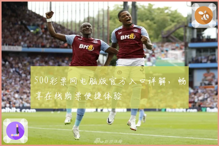 500彩票网电脑版官方入口详解,畅享在线购票便捷体验