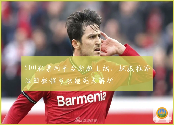 500彩票网平台新版上线，权威推荐注册教程与功能亮点解析