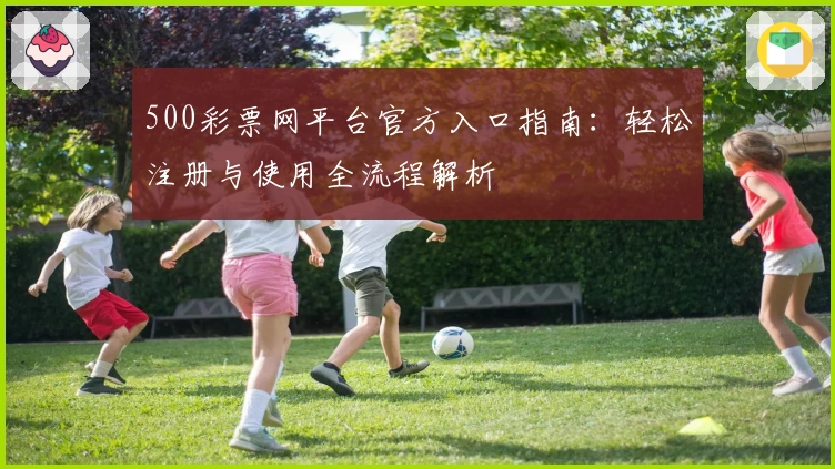 500彩票网平台官方入口指南：轻松注册与使用全流程解析