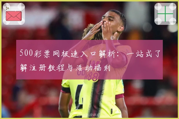 500彩票网极速入口解析：一站式了解注册教程与活动福利