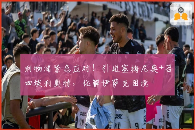 利物浦紧急应对！引进塞梅尼奥+召回埃利奥特，化解伊萨克困境