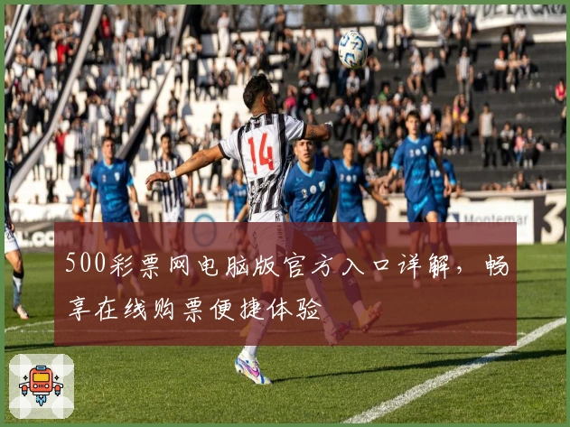 500彩票网电脑版官方入口详解，畅享在线购票便捷体验