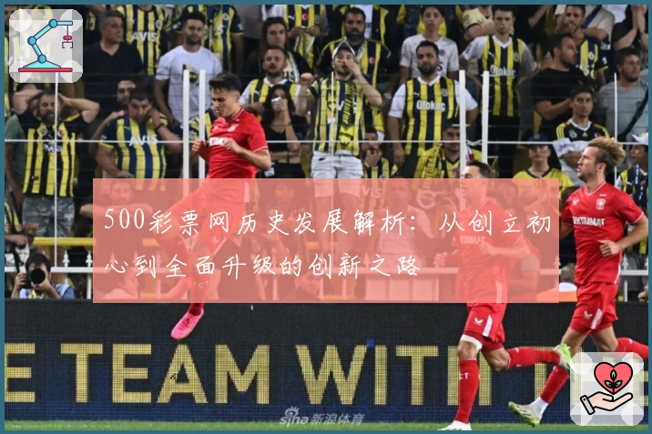 500彩票网历史发展解析：从创立初心到全面升级的创新之路