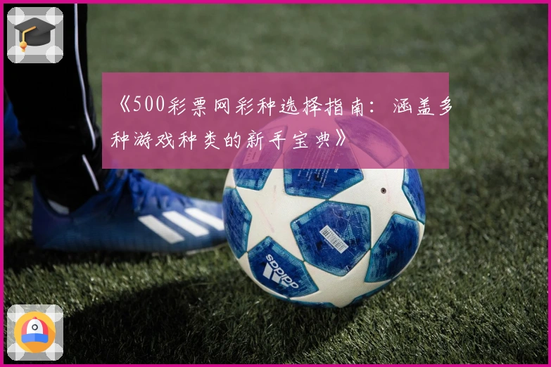 《500彩票网彩种选择指南：涵盖多种游戏种类的新手宝典》