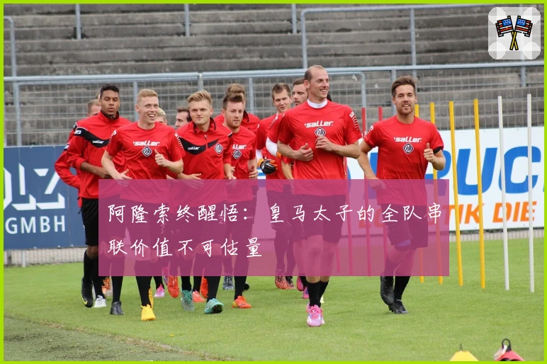 阿隆索终醒悟：皇马太子的全队串联价值不可估量