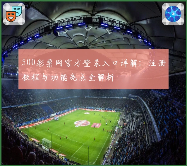 500彩票网官方登录入口详解：注册教程与功能亮点全解析