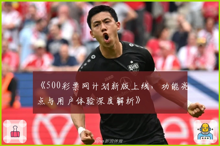 《500彩票网计划新版上线，功能亮点与用户体验深度解析》