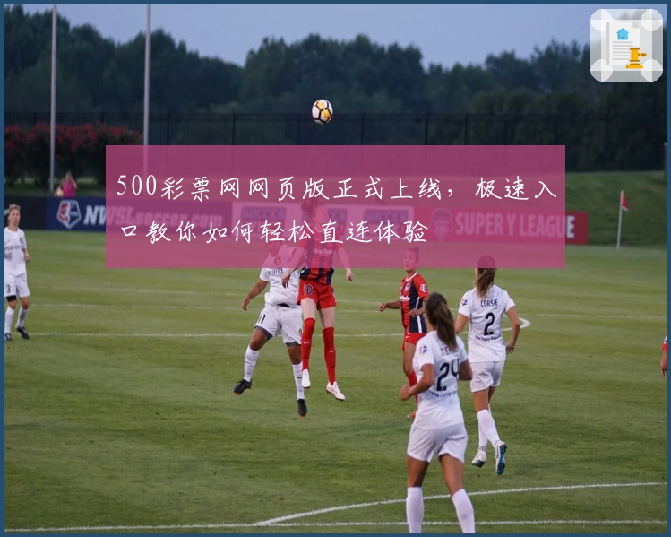 500彩票网网页版正式上线，极速入口教你如何轻松直连体验