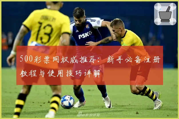 500彩票网权威推荐：新手必备注册教程与使用技巧详解